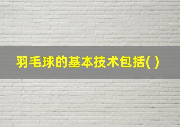 羽毛球的基本技术包括( )